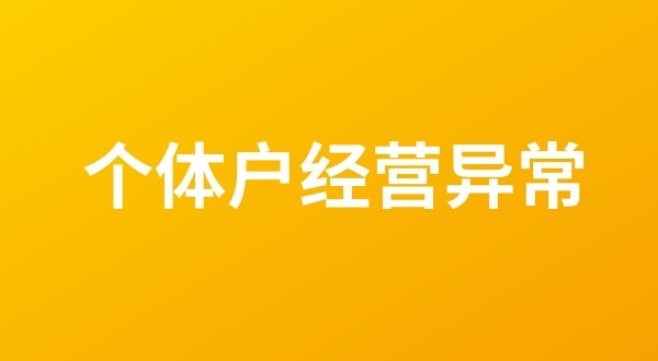 個(gè)體戶也會(huì)出現(xiàn)工商稅務(wù)異常嗎？個(gè)體戶如何移出經(jīng)營異常名錄？