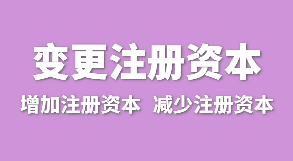 企業(yè)增加注冊(cè)資本怎么辦理？公司變更注冊(cè)資金流程有哪些