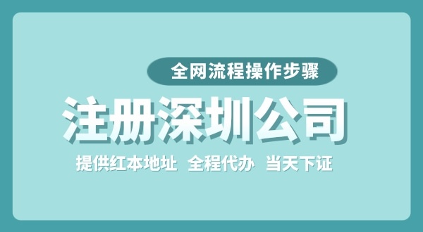 注冊深圳公司全網(wǎng)流程怎么操作？要準(zhǔn)備哪些注冊資料