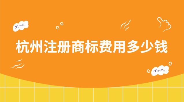 杭州注冊商標(biāo)費(fèi)用多少錢 杭州注冊商標(biāo)咨詢電話