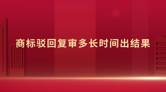 商標(biāo)駁回復(fù)審多長時(shí)間出結(jié)果 商標(biāo)駁回復(fù)審時(shí)間多久