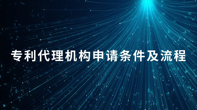 專利代理機構申請條件及流程 申請設立專利代理機構需要的材料