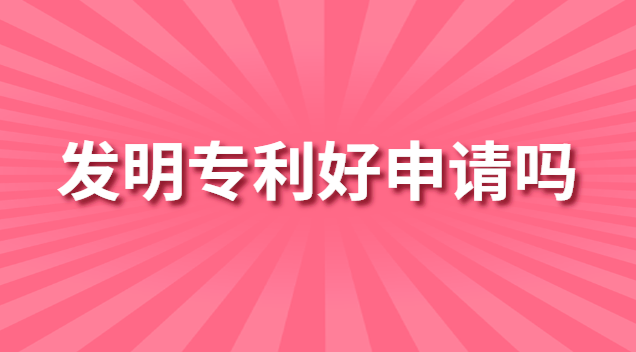 發(fā)明專利好申請嗎 發(fā)明專利好申請不